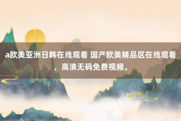 a欧美亚洲日韩在线观看 国产欧美精品区在线观看，高清无码免费视频。