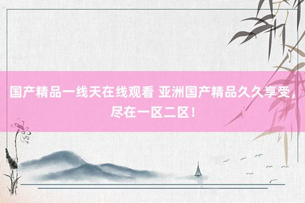 国产精品一线天在线观看 亚洲国产精品久久享受，尽在一区二区！