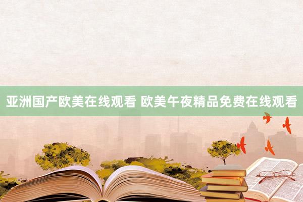 亚洲国产欧美在线观看 欧美午夜精品免费在线观看