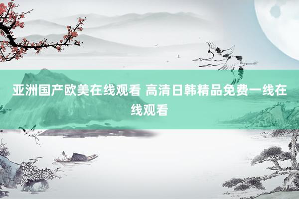 亚洲国产欧美在线观看 高清日韩精品免费一线在线观看