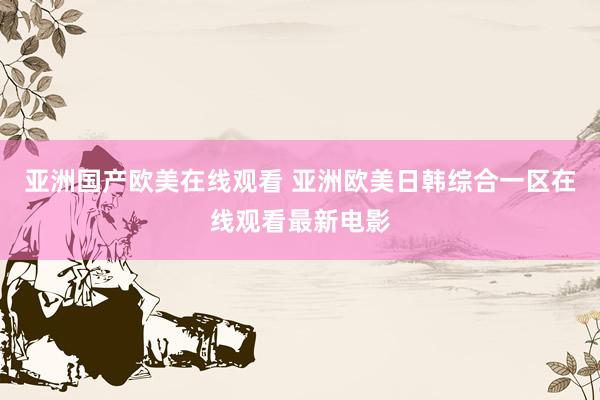 亚洲国产欧美在线观看 亚洲欧美日韩综合一区在线观看最新电影
