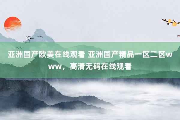 亚洲国产欧美在线观看 亚洲国产精品一区二区www，高清无码在线观看