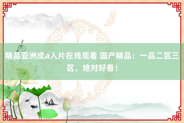 精品亚洲成a人片在线观看 国产精品：一品二区三区，绝对好看！
