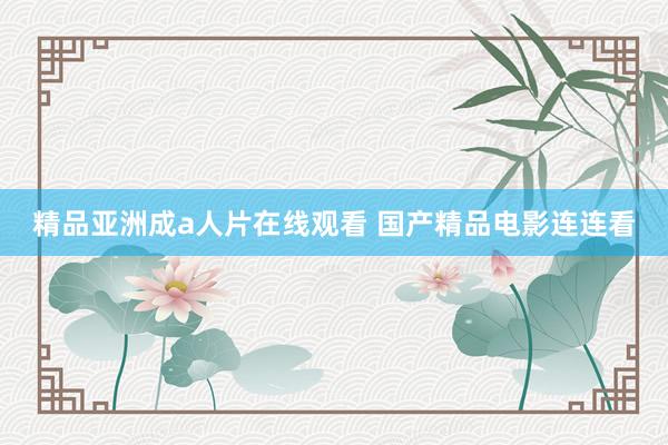 精品亚洲成a人片在线观看 国产精品电影连连看