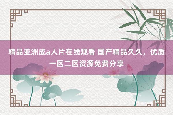精品亚洲成a人片在线观看 国产精品久久，优质一区二区资源免费分享