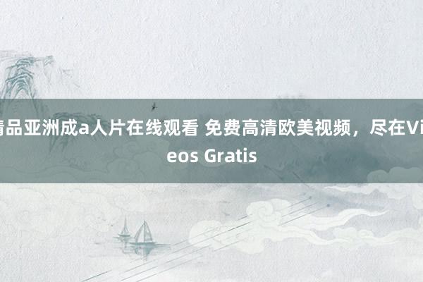 精品亚洲成a人片在线观看 免费高清欧美视频，尽在Videos Gratis
