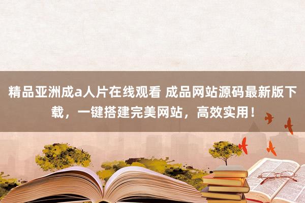 精品亚洲成a人片在线观看 成品网站源码最新版下载，一键搭建完美网站，高效实用！