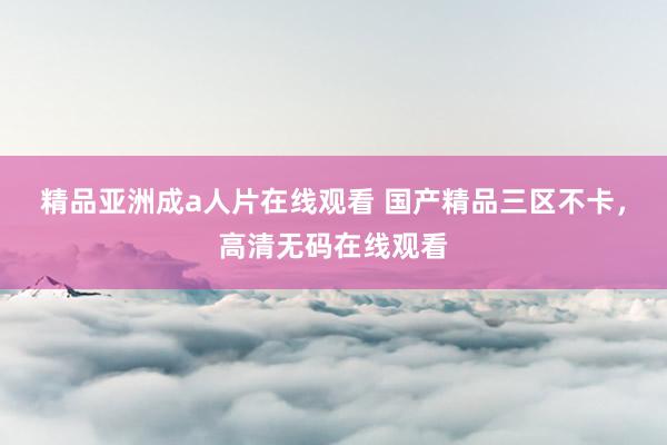 精品亚洲成a人片在线观看 国产精品三区不卡，高清无码在线观看