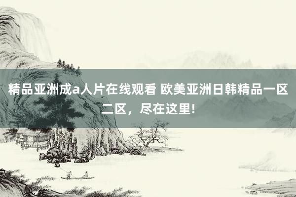 精品亚洲成a人片在线观看 欧美亚洲日韩精品一区二区，尽在这里!
