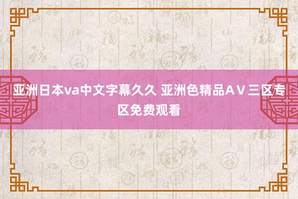 亚洲日本va中文字幕久久 亚洲色精品AⅤ三区专区免费观看