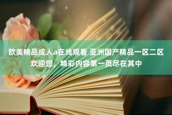 欧美精品成人a在线观看 亚洲国产精品一区二区欢迎您，精彩内容第一页尽在其中