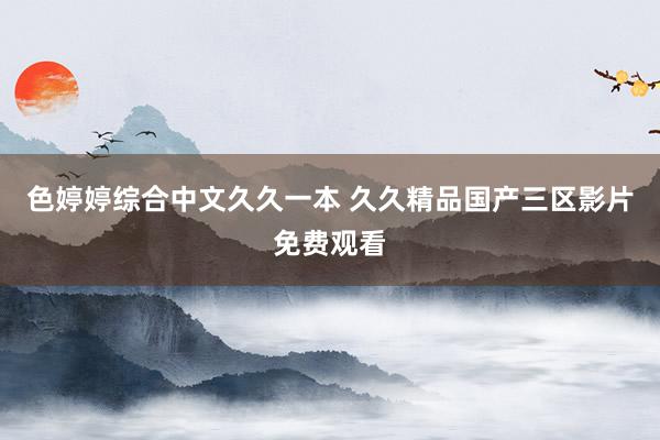 色婷婷综合中文久久一本 久久精品国产三区影片免费观看