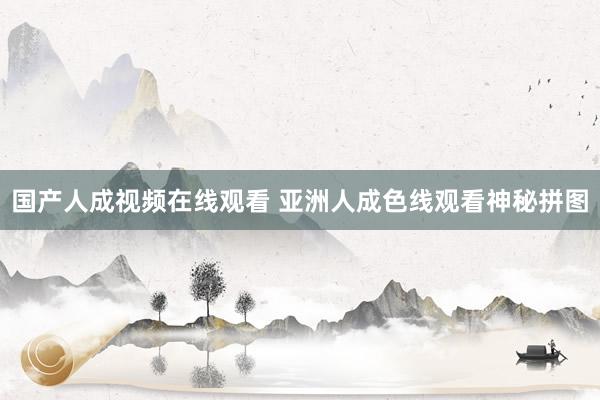国产人成视频在线观看 亚洲人成色线观看神秘拼图