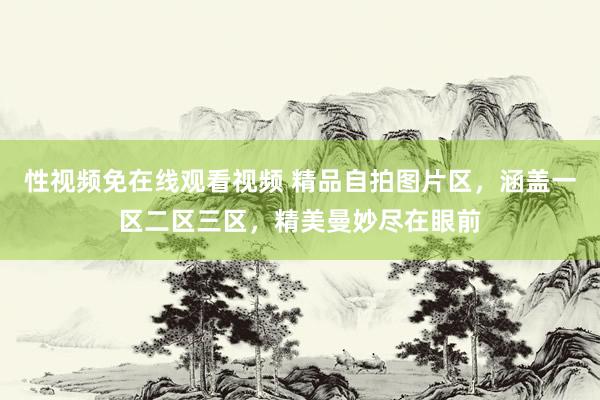 性视频免在线观看视频 精品自拍图片区，涵盖一区二区三区，精美曼妙尽在眼前