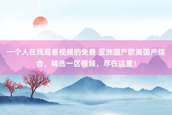 一个人在线观看视频的免费 亚洲国产欧美国产综合，精选一区视频，尽在这里！